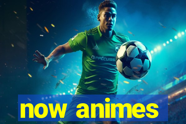 now animes